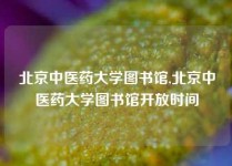 北京中医药大学图书馆,北京中医药大学图书馆开放时间