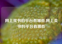 网上买书的平台有哪些,网上卖书的平台有哪些