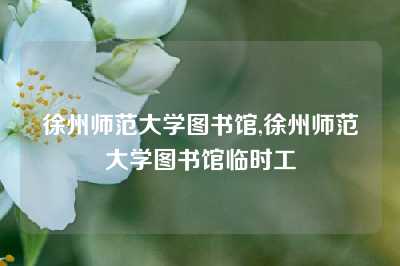 徐州师范大学图书馆,徐州师范大学图书馆临时工